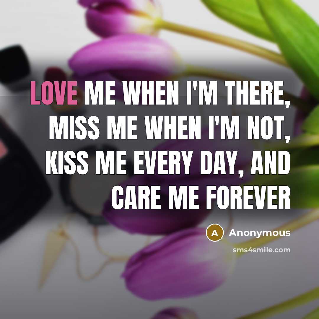 “Love me when I'm there, miss me when I'm not,…” quote by Anonymous