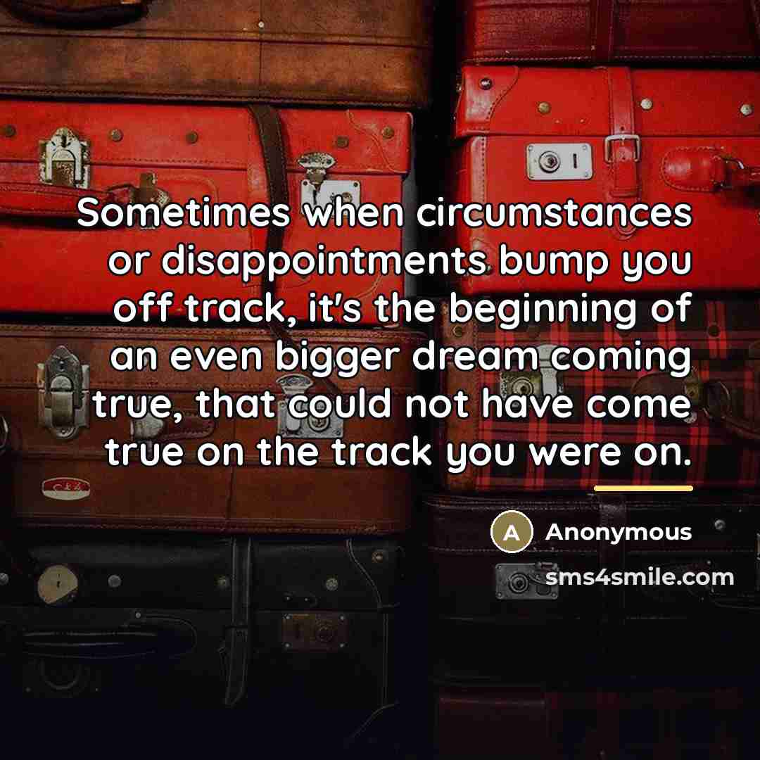 “Sometimes when circumstances or disappointments bump you off track, it's…” quote by Anonymous
