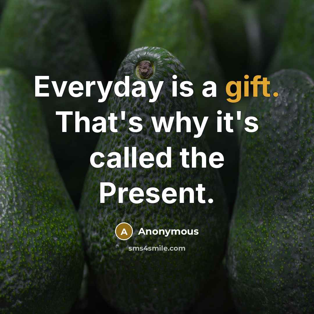 “Everyday is a gift. That's why it's called the Present.” quote by Anonymous