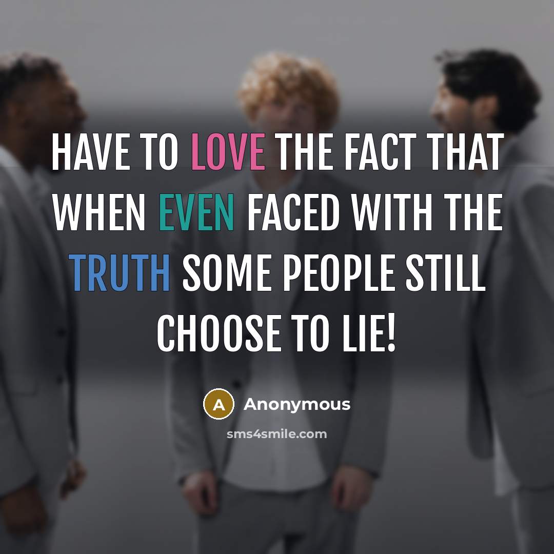 “Have to love the fact that when even faced with the truth some people still choose to lie!” quote by Anonymous