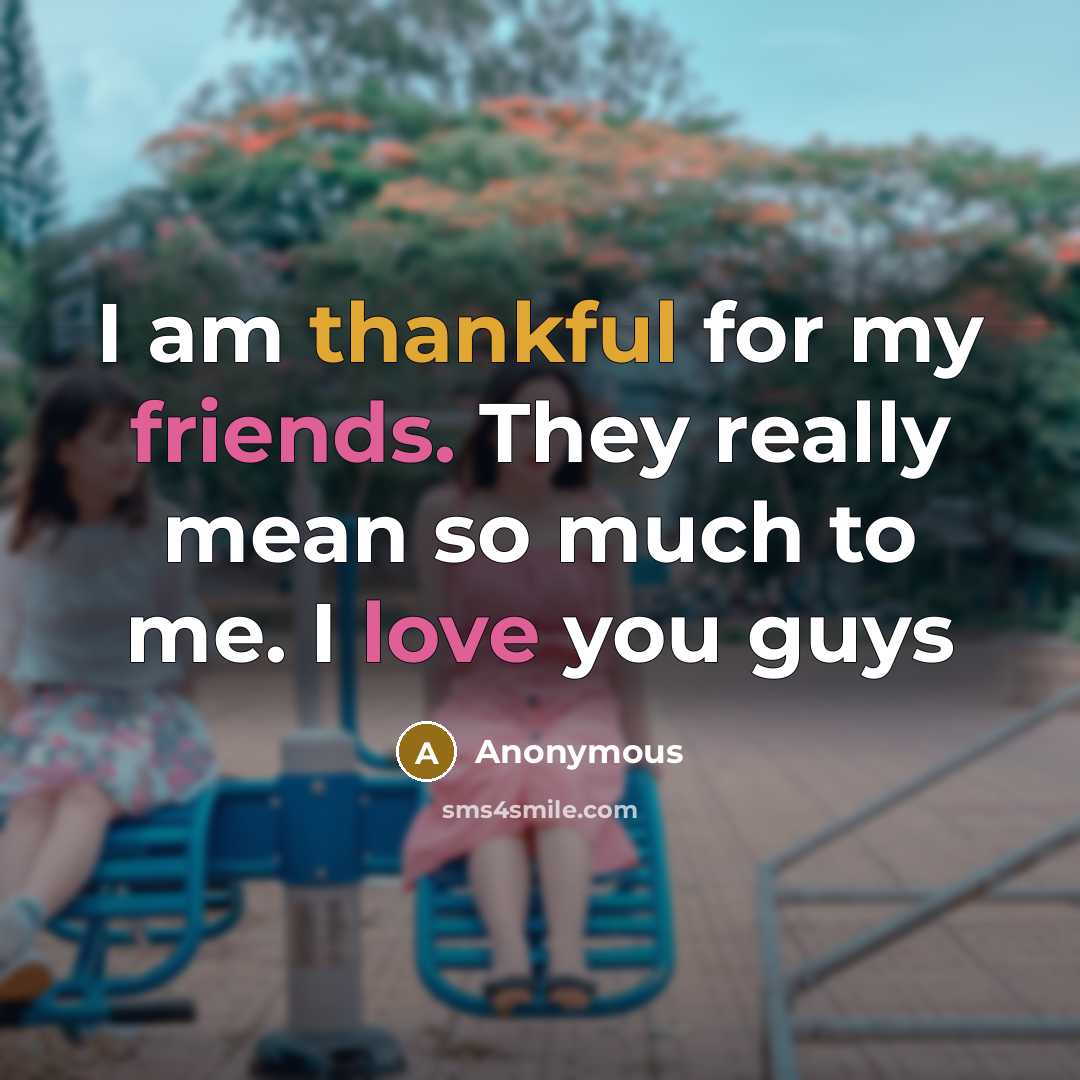 “I am thankful for my friends. They really mean so much to me. I love you guys” quote by Anonymous