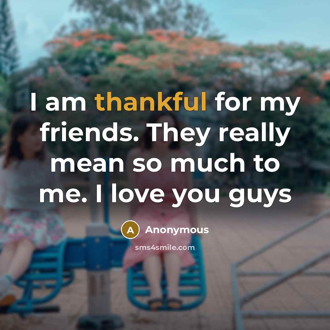 “I am thankful for my friends. They really mean so…” quote by Anonymous