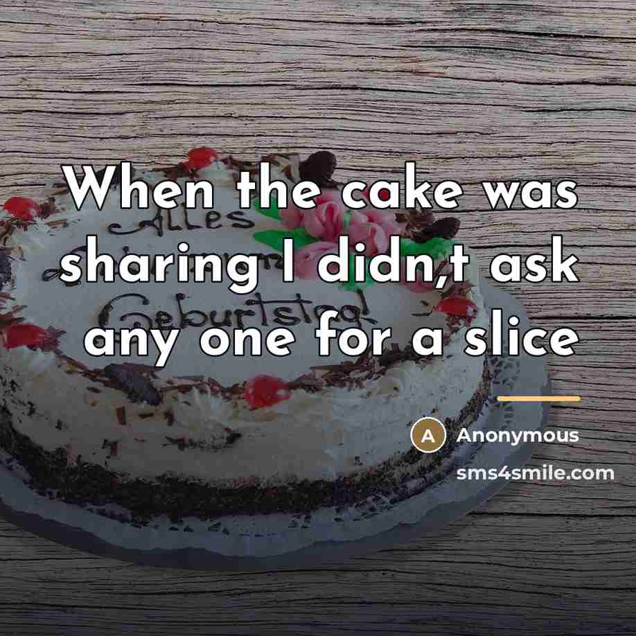 “When the cake was sharing I didn,t ask any one…” quote by Anonymous