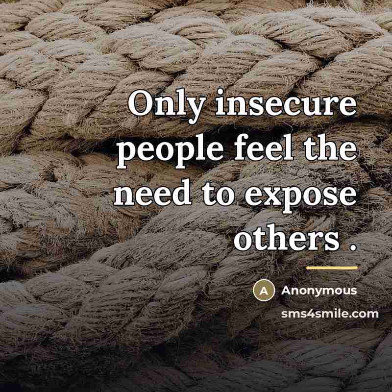 “Only insecure people feel the need to expose others .…” quote by Anonymous