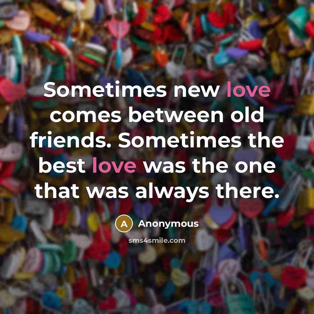 “Sometimes new love comes between old friends. Sometimes the best…” quote by Anonymous