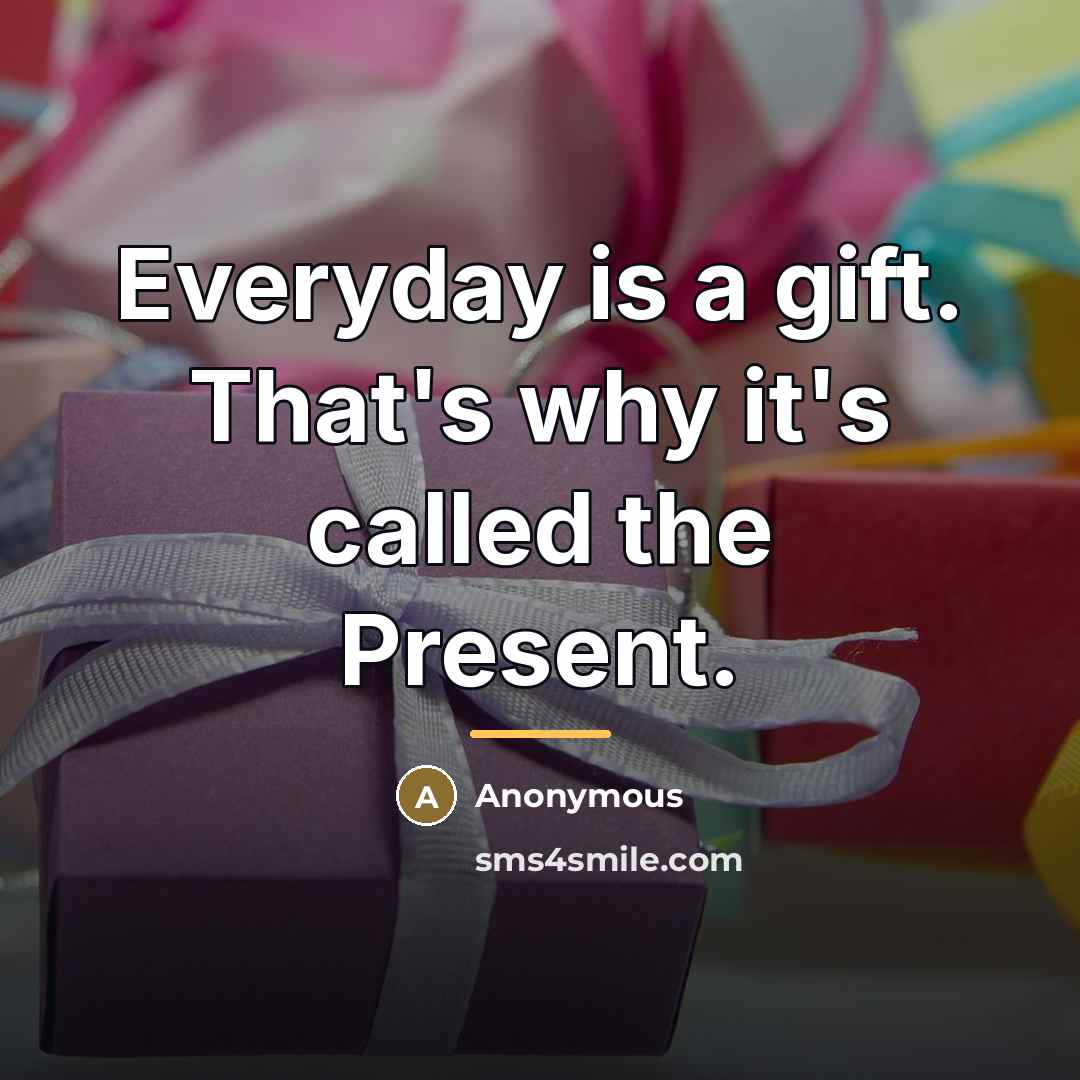 “Everyday is a gift. That's why it's called the Present.…” quote by Anonymous