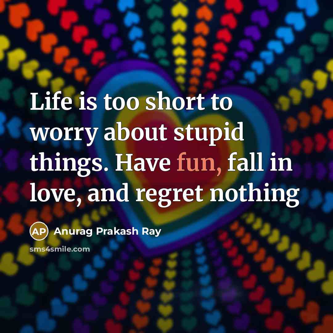 “Life is too short to worry about stupid things. Have…” quote by Anurag Prakash Ray