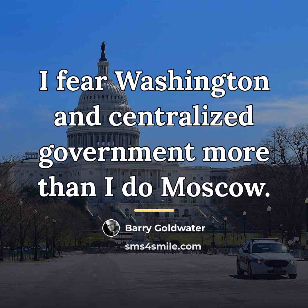 “I fear Washington and centralized government more than I do…” quote by Barry Goldwater