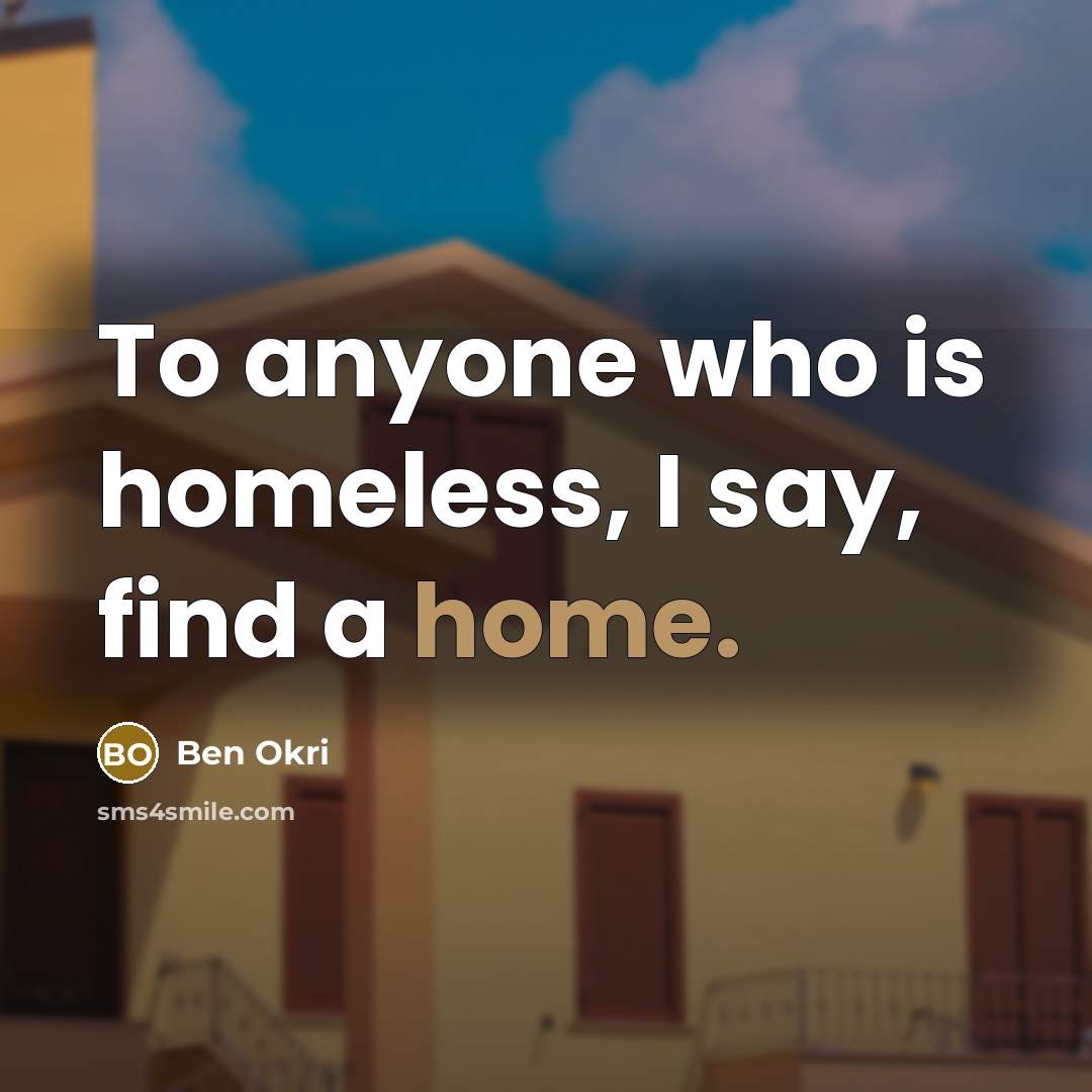 “To anyone who is homeless, I say, find a home.…” quote by Ben Okri