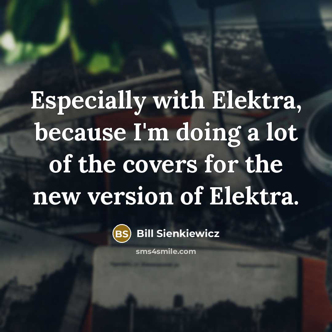 “Especially with Elektra, because I'm doing a lot of the…” quote by Bill Sienkiewicz