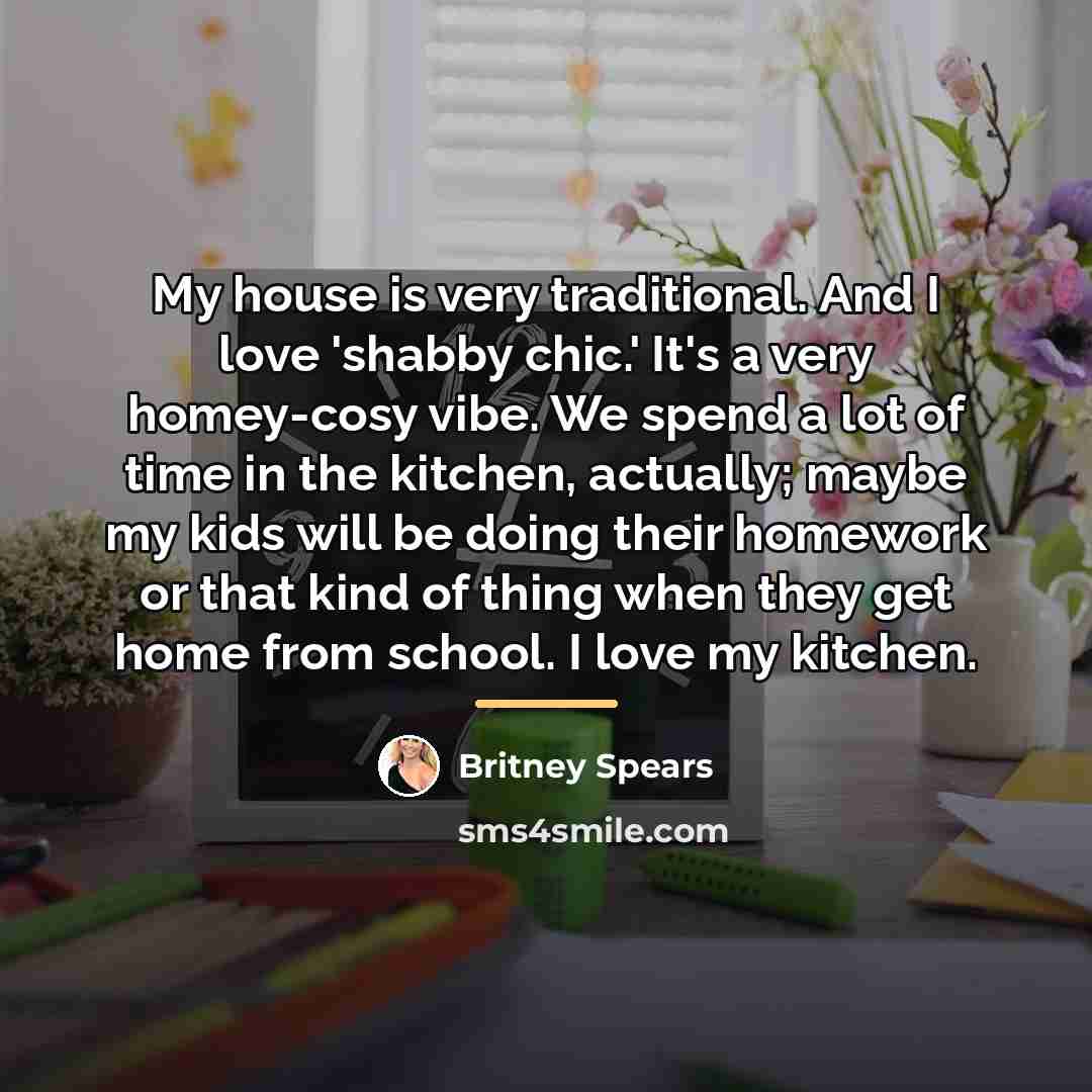 “My house is very traditional. And I love 'shabby chic.'…” quote by Britney Spears