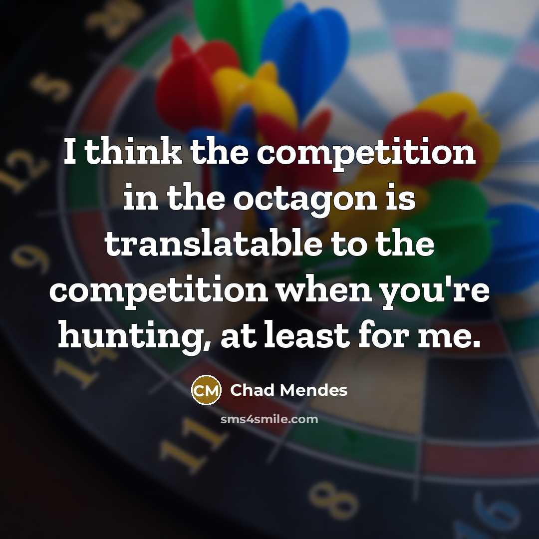 “I think the competition in the octagon is translatable to…” quote by Chad Mendes