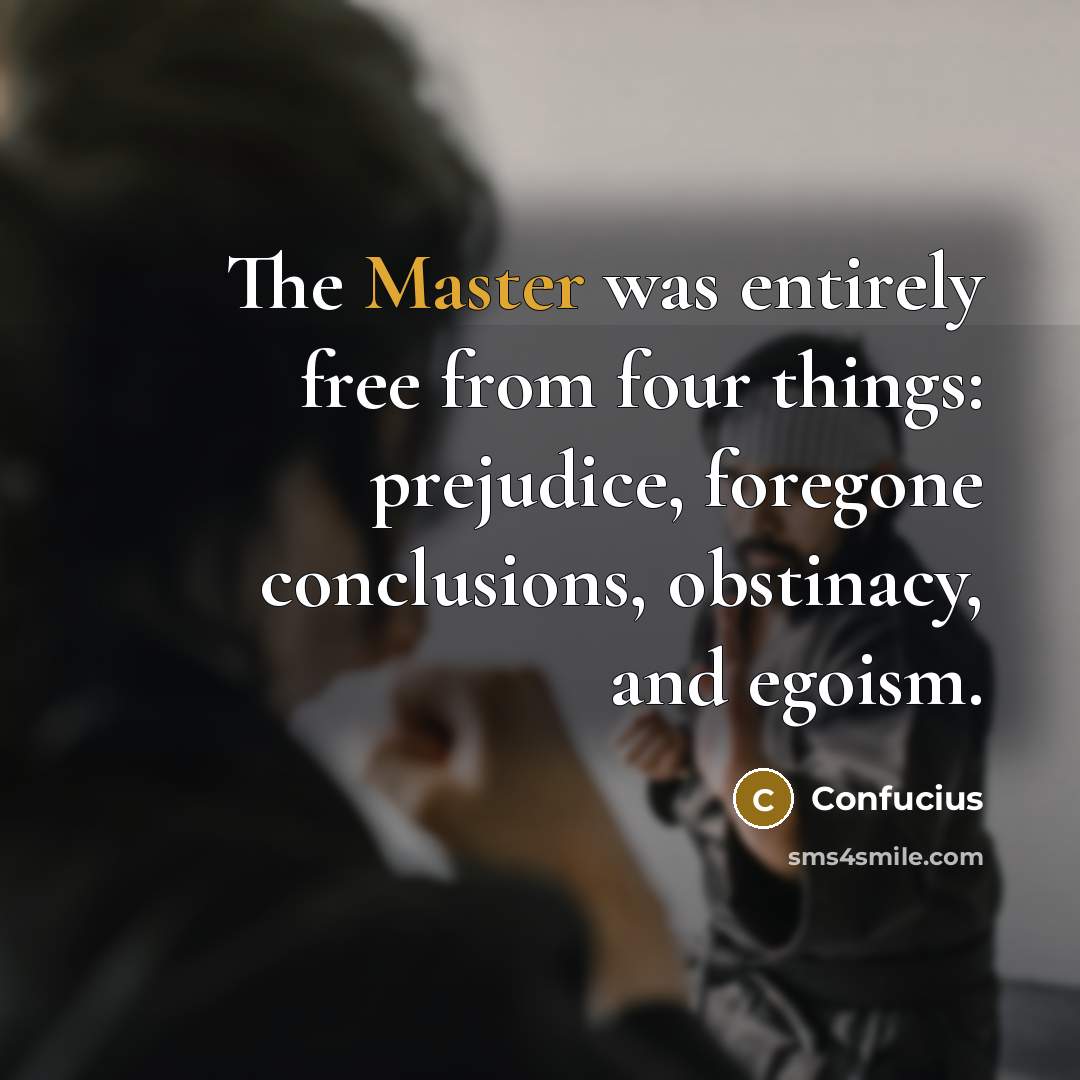 “The Master was entirely free from four things: prejudice, foregone…” quote by Confucius