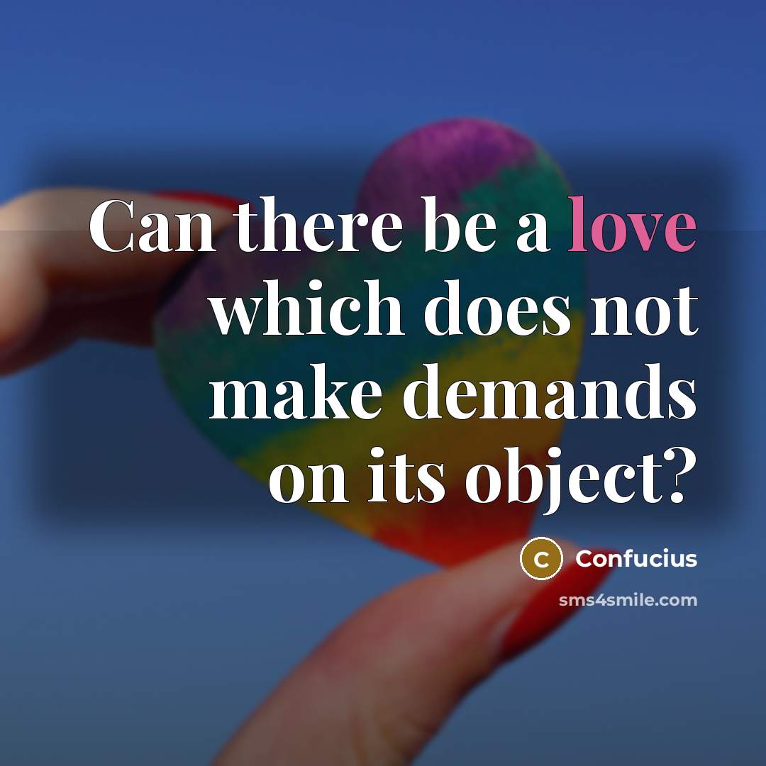 “Can there be a love which does not make demands on its object?” quote by Confucius