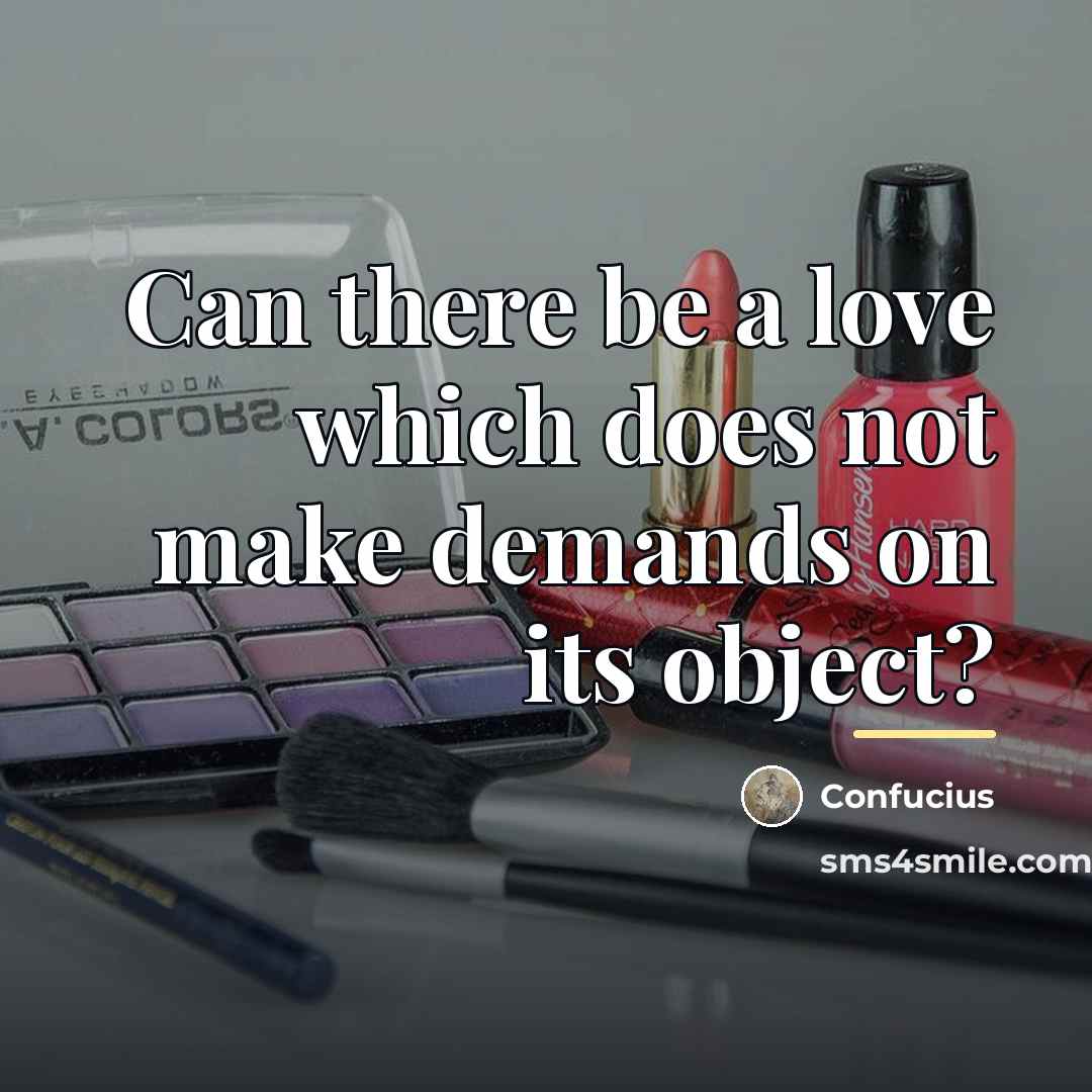 “Can there be a love which does not make demands…” quote by Confucius