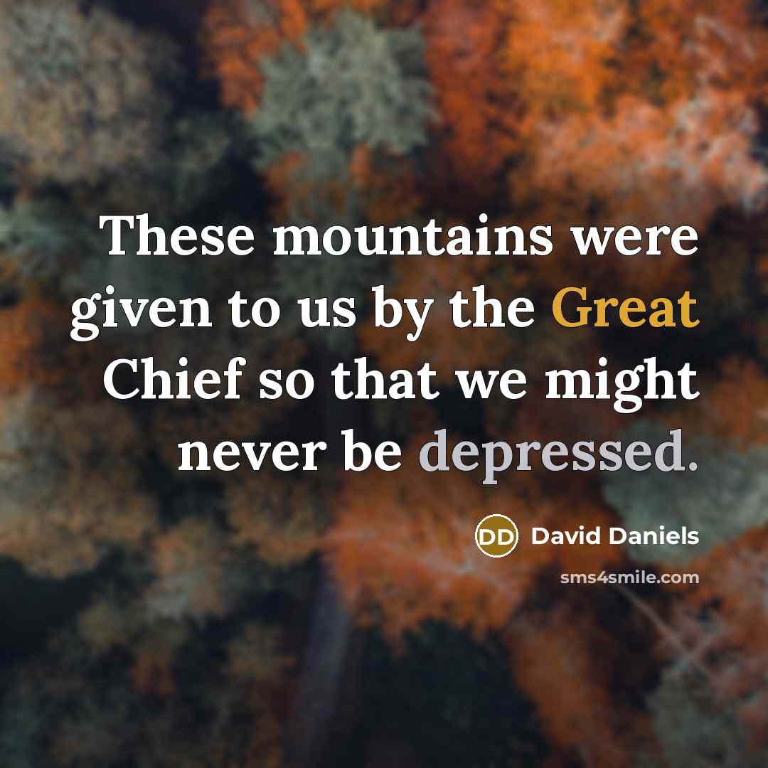 “These mountains were given to us by the Great Chief so that we might never be depressed.” quote by David Daniels