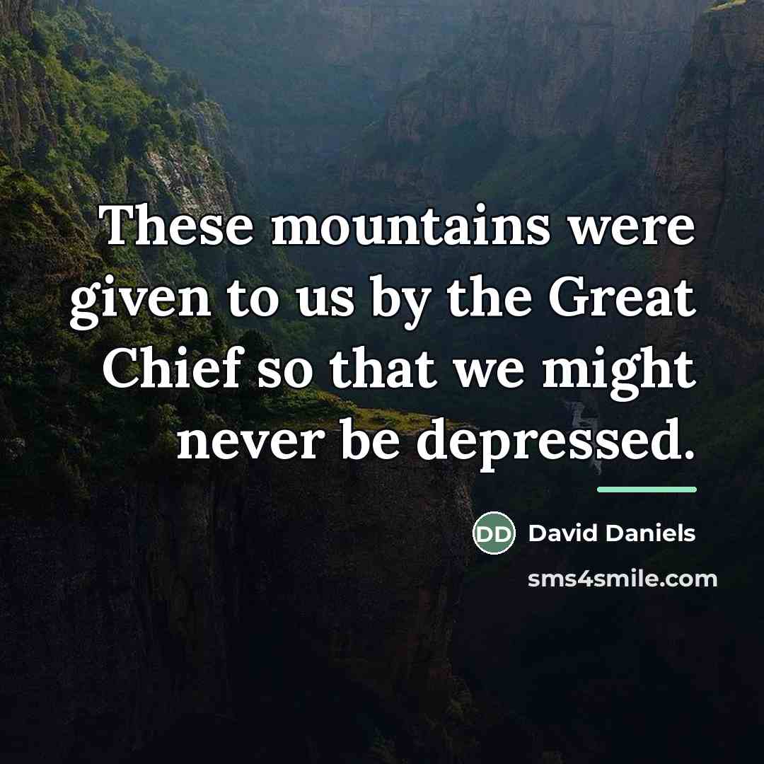 “These mountains were given to us by the Great Chief…” quote by David Daniels