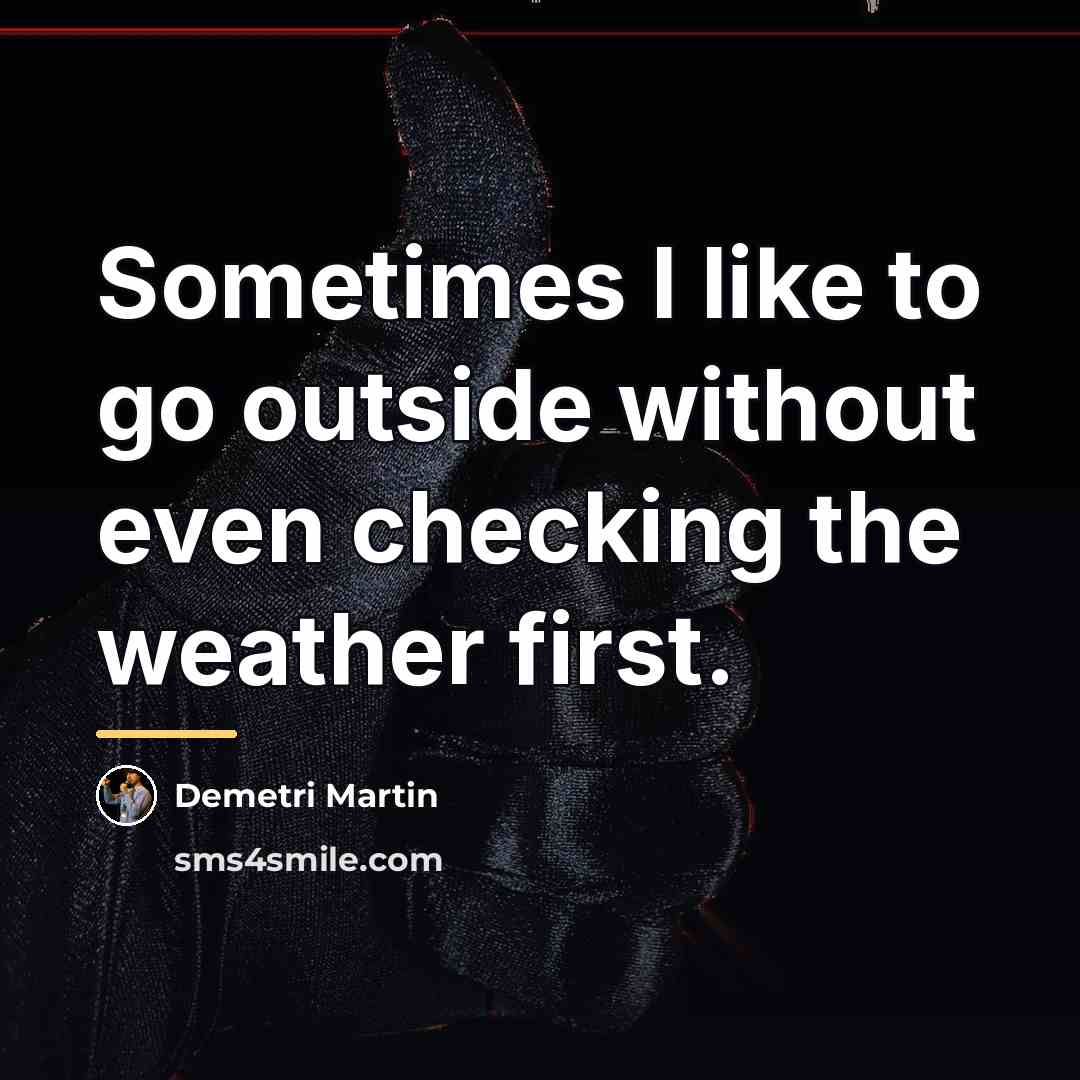 “Sometimes I like to go outside without even checking the…” quote by Demetri Martin