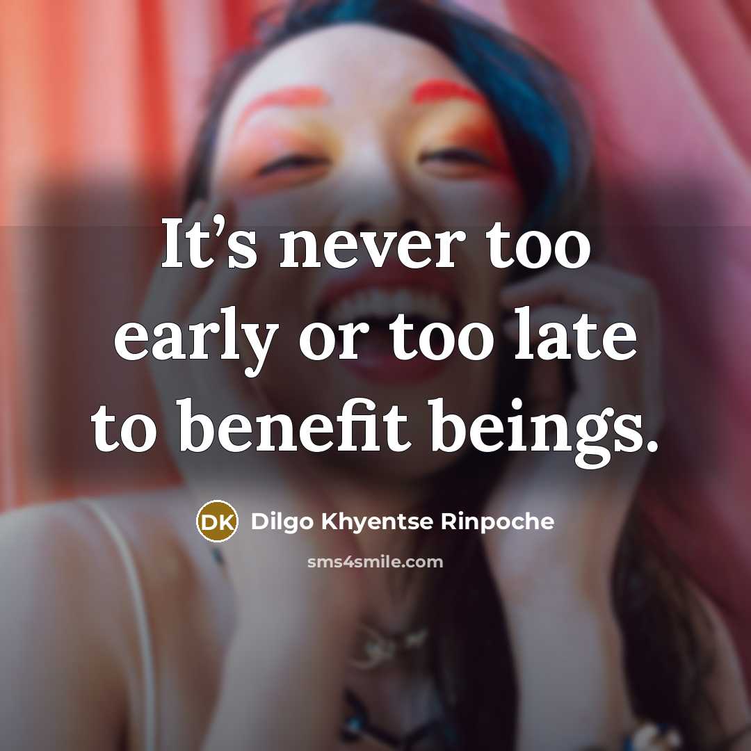 “It’s never too early or too late to benefit beings.…” quote by Dilgo Khyentse Rinpoche