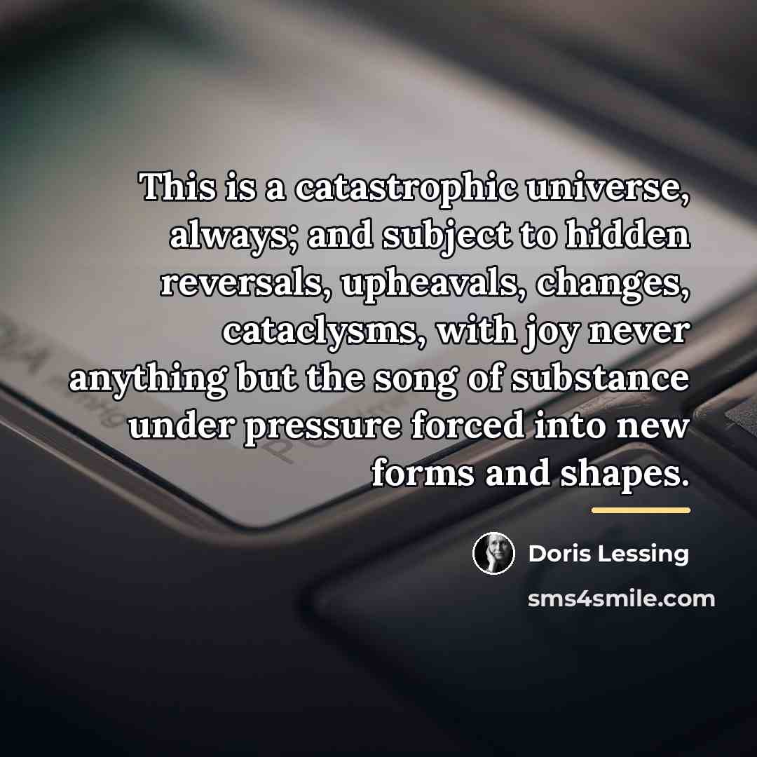 “This is a catastrophic universe, always; and subject to hidden…” quote by Doris Lessing