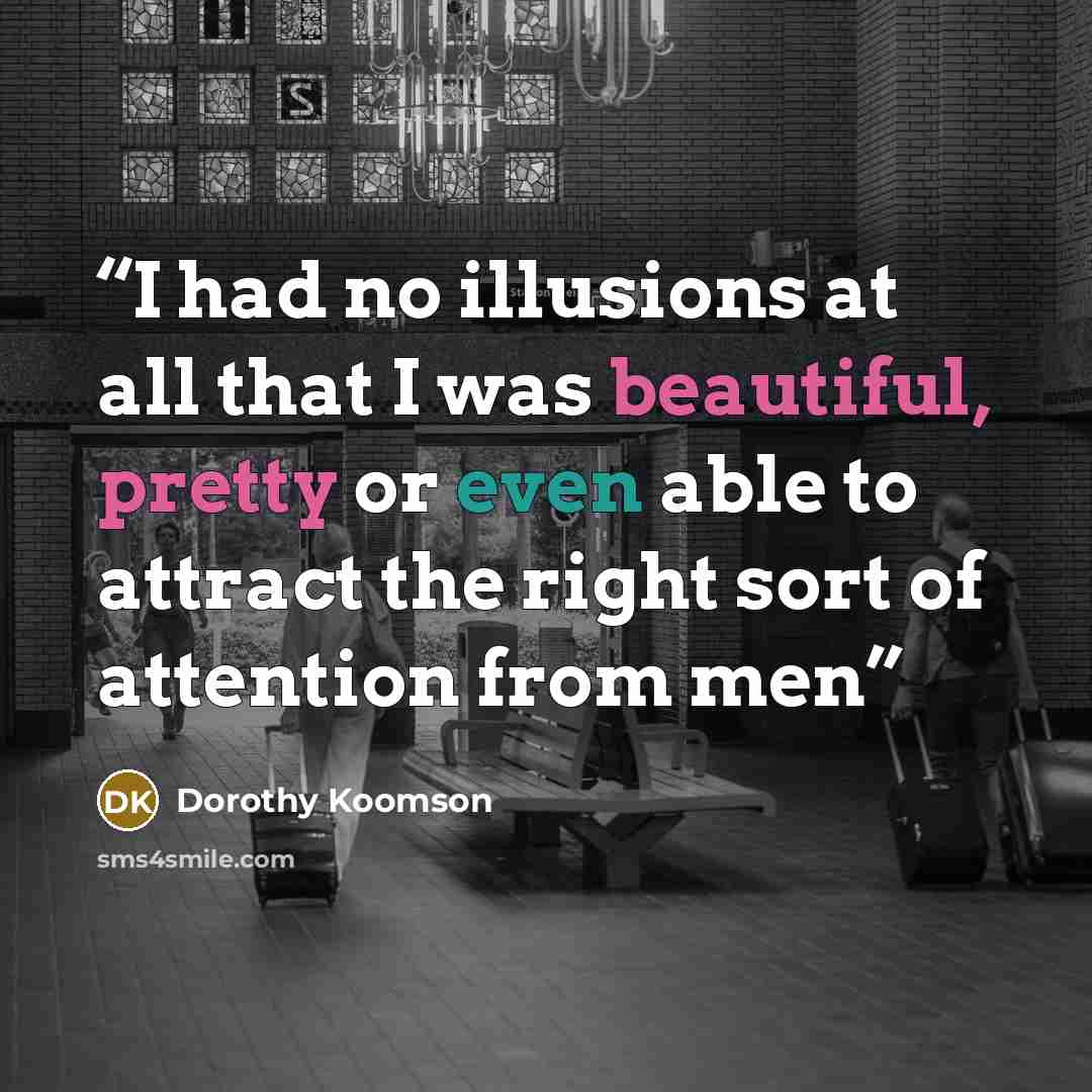 “I had no illusions at all that I was beautiful, pretty or even able to attract the right sort of attention from men” quote by Dorothy Koomson