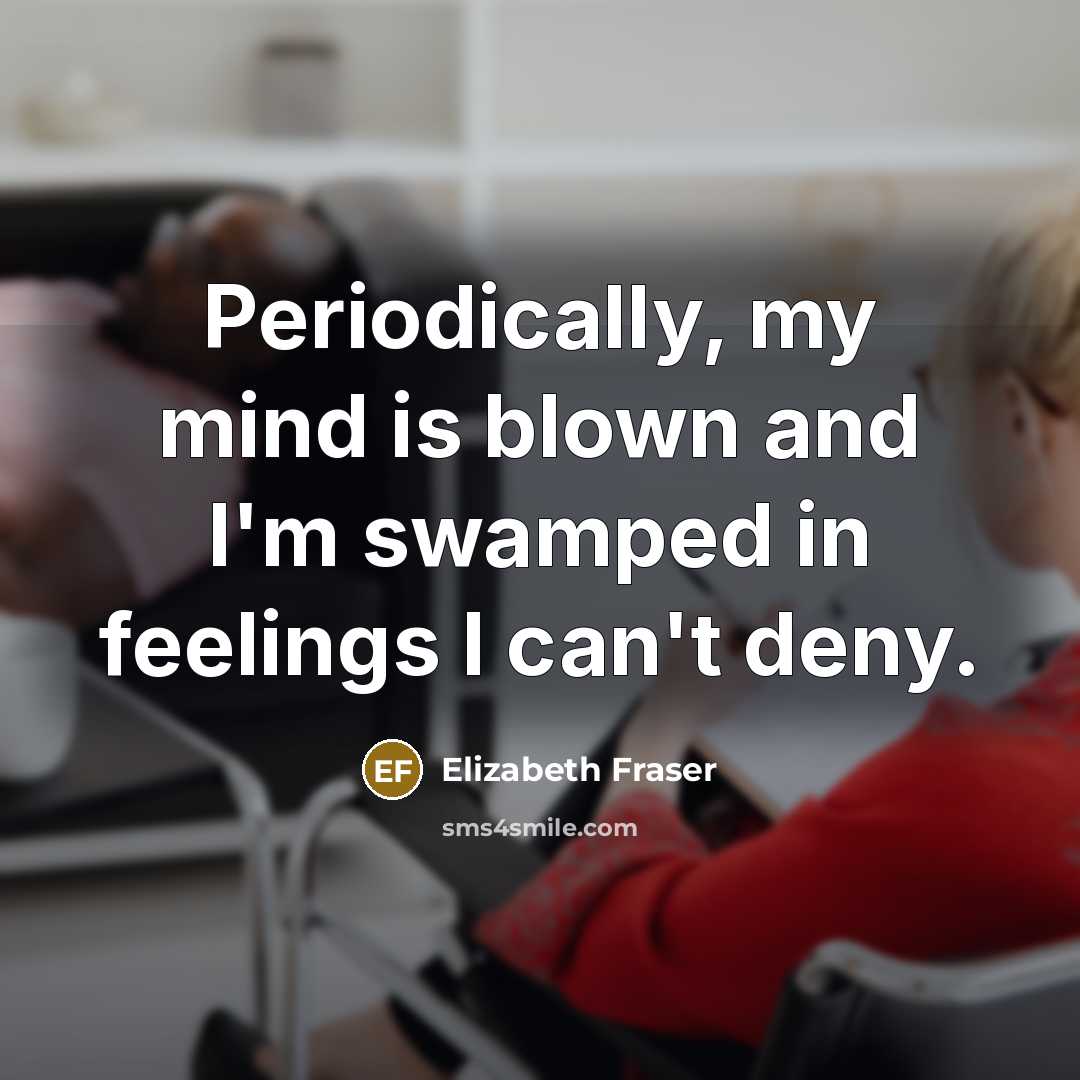 “Periodically, my mind is blown and I'm swamped in feelings…” quote by Elizabeth Fraser