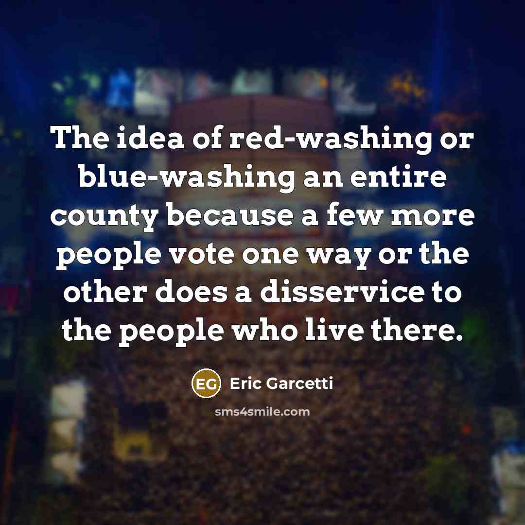 “The idea of red-washing or blue-washing an entire county because…” quote by Eric Garcetti