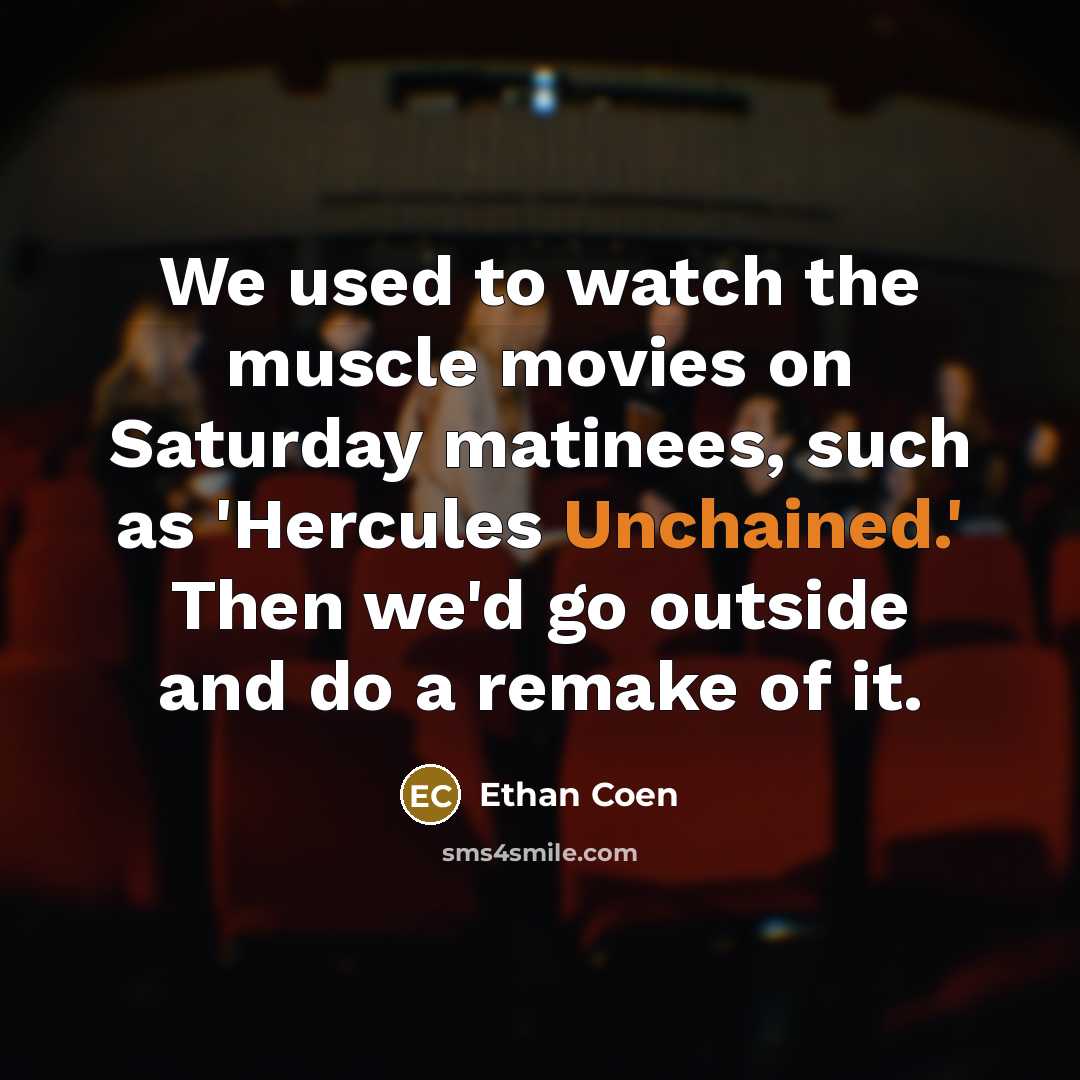 “We used to watch the muscle movies on Saturday matinees,…” quote by Ethan Coen