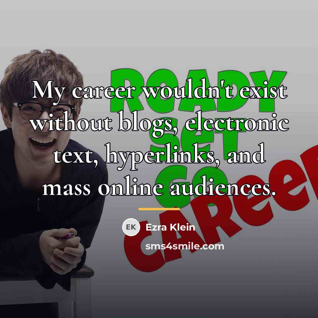 “My career wouldn't exist without blogs, electronic text, hyperlinks, and…” quote by Ezra Klein