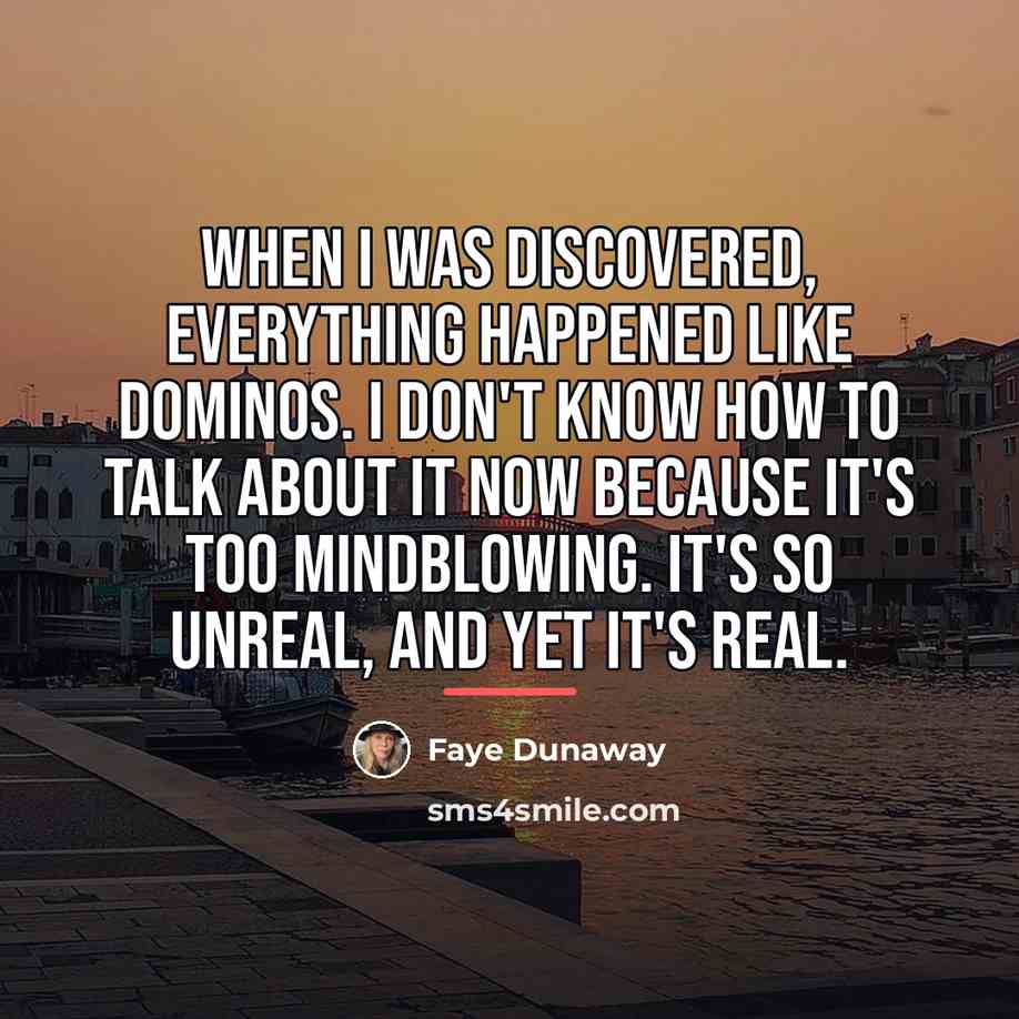 “When I was discovered, everything happened like dominos. I don't…” quote by Faye Dunaway