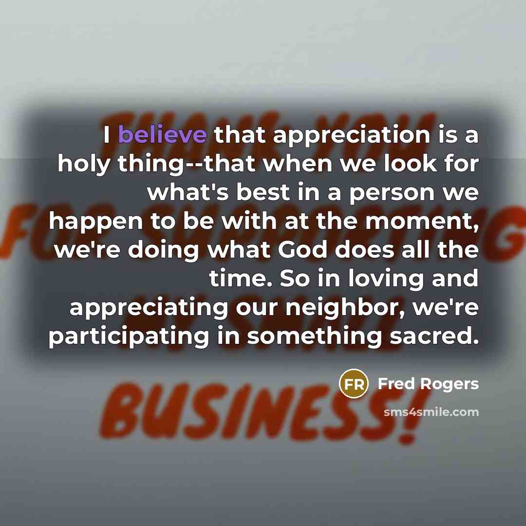 “I believe that appreciation is a holy thing--that when we…” quote by Fred Rogers