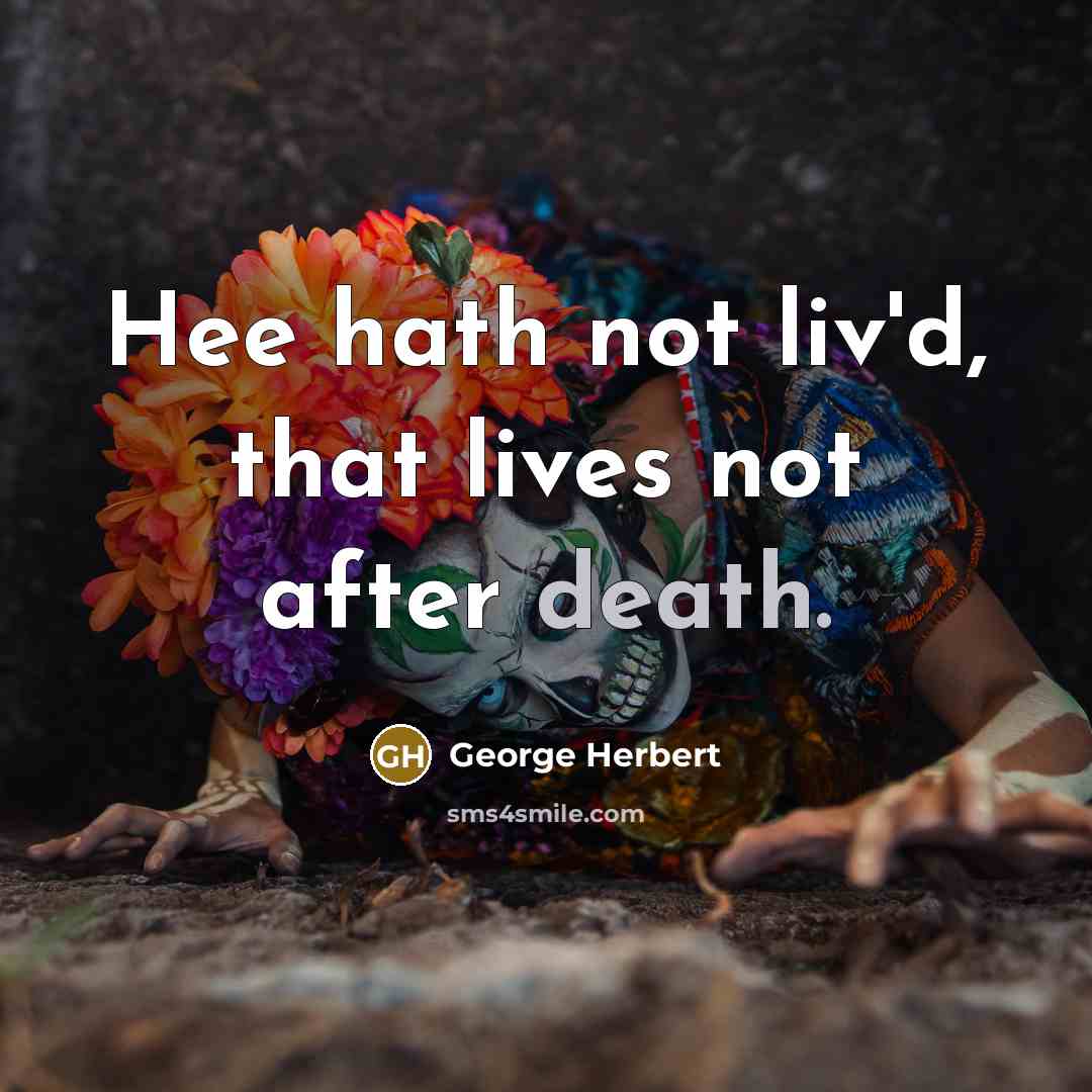 “Hee hath not liv'd, that lives not after death.…” quote by George Herbert