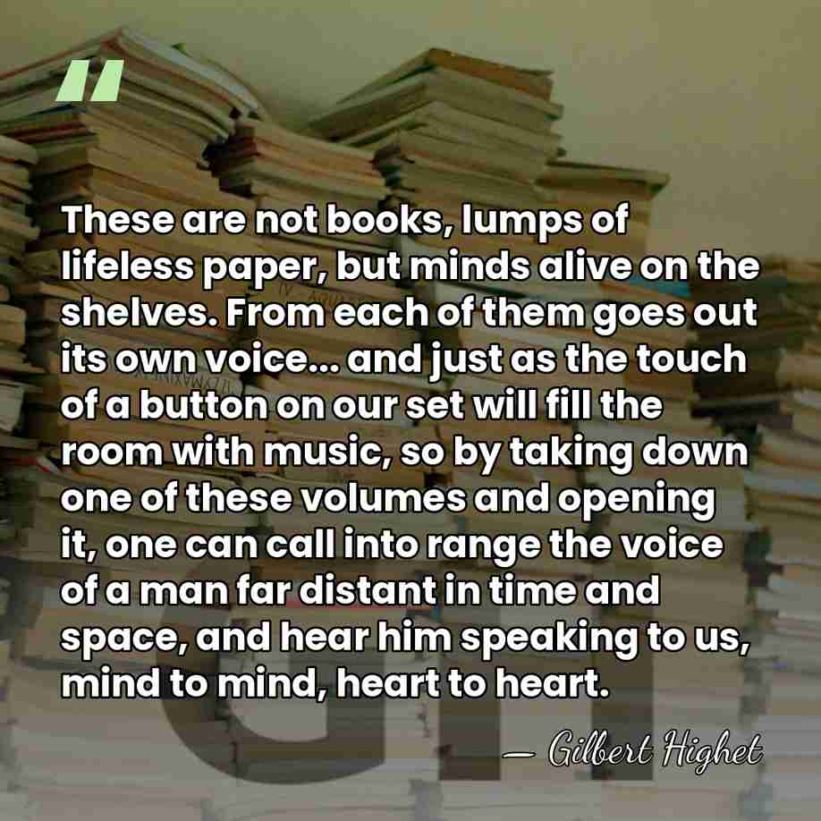 These are not books, lumps of lifeless paper, but minds alive on&hellip; - Gilbert Highet
