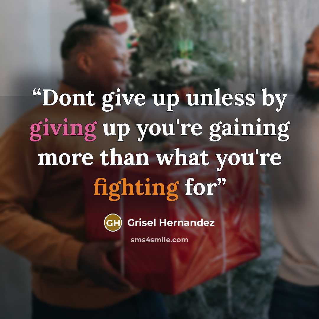 “Dont give up unless by giving up you're gaining more than what you're fighting for” quote by Grisel Hernandez