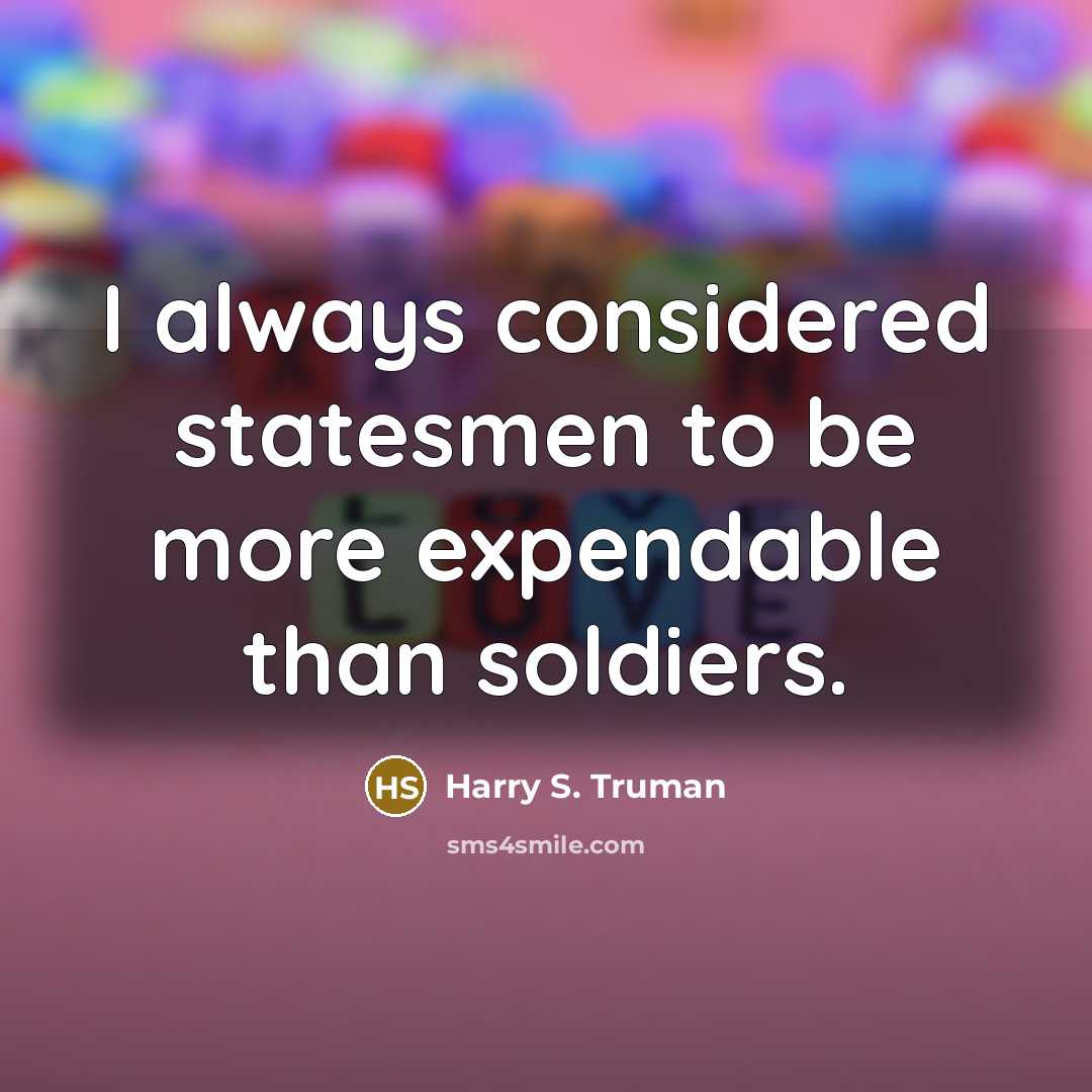 “I always considered statesmen to be more expendable than soldiers.” quote by Harry S. Truman