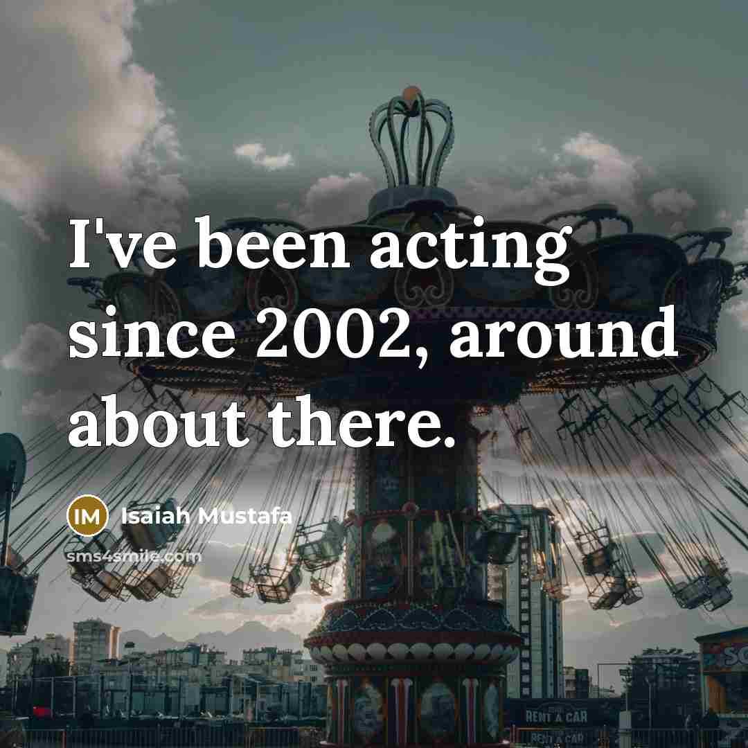 “I've been acting since 2002, around about there.…” quote by Isaiah Mustafa