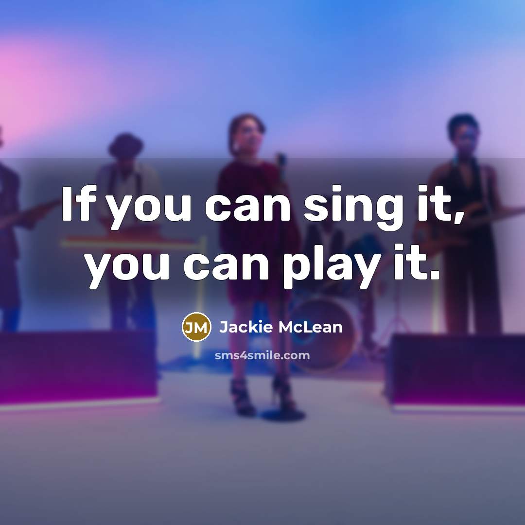 “If you can sing it, you can play it.…” quote by Jackie McLean