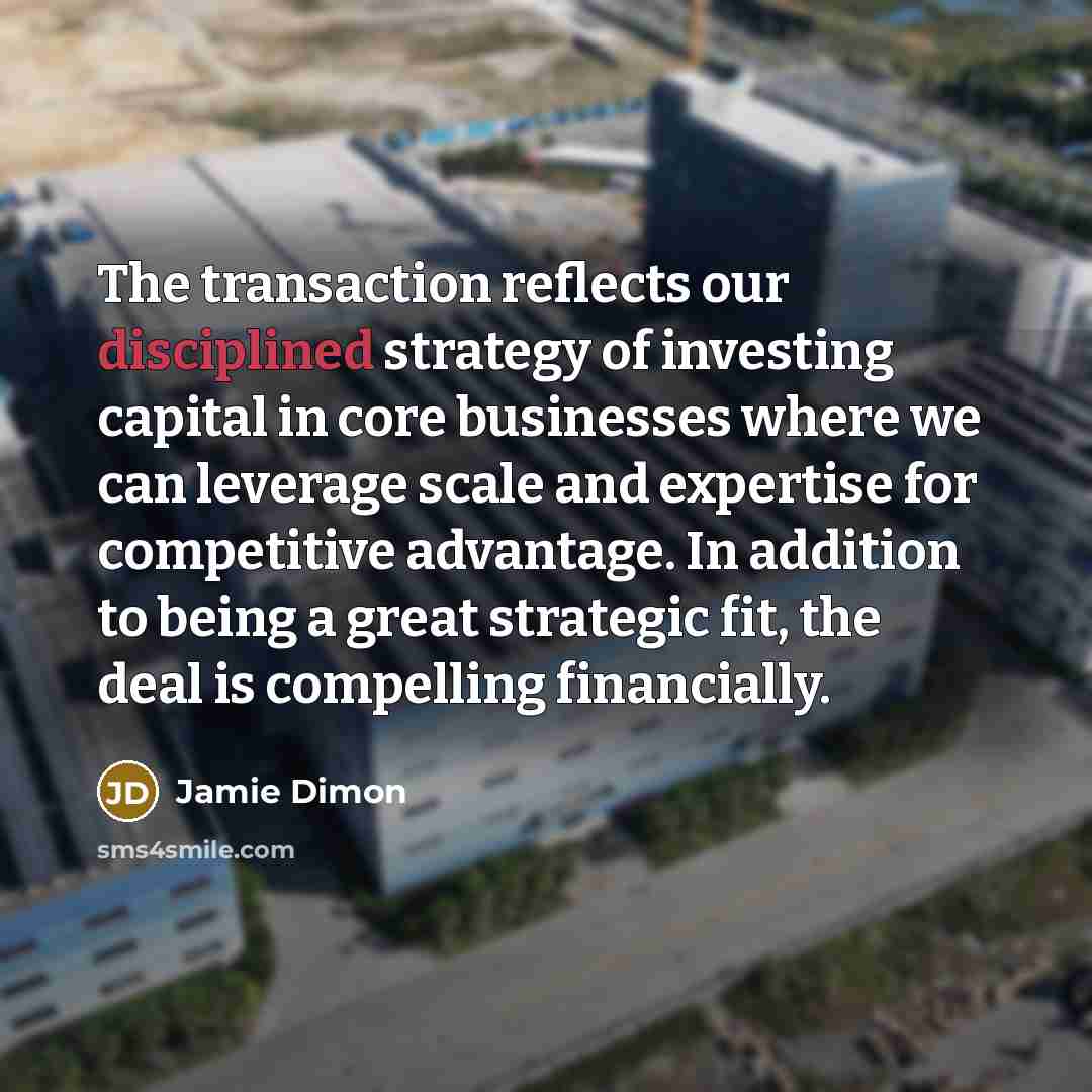 “The transaction reflects our disciplined strategy of investing capital in…” quote by Jamie Dimon