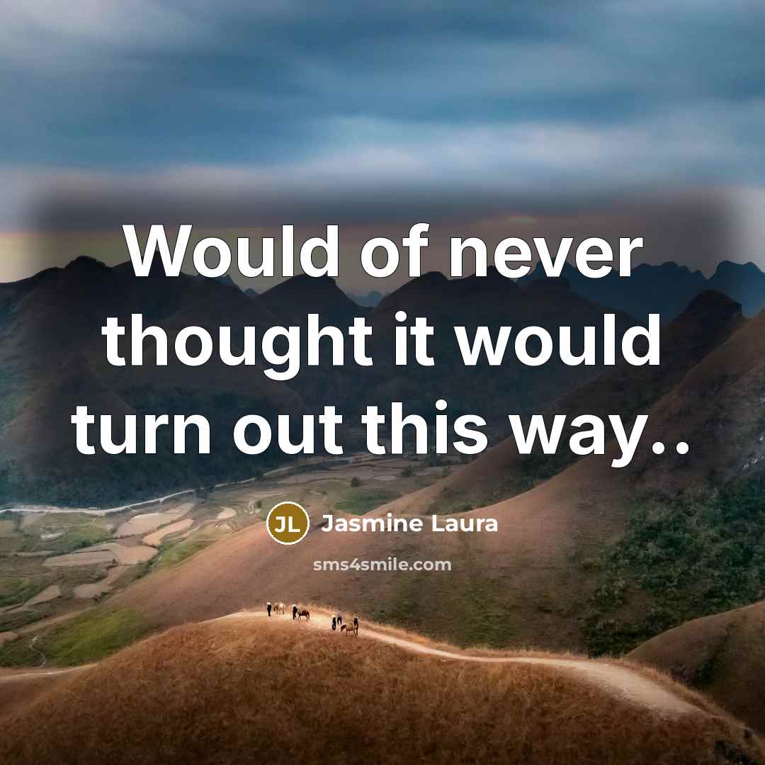 “Would of never thought it would turn out this way..…” quote by Jasmine Laura