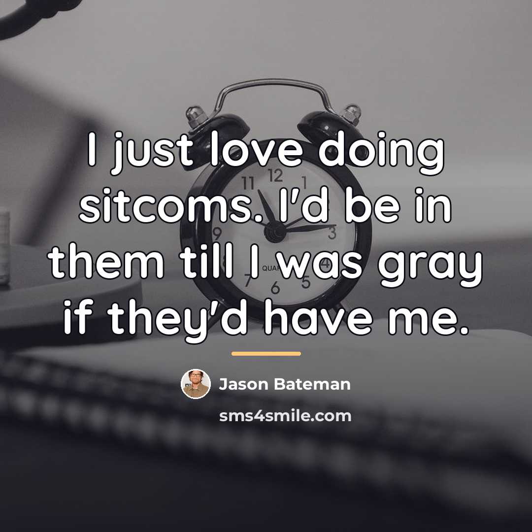 “I just love doing sitcoms. I'd be in them till…” quote by Jason Bateman