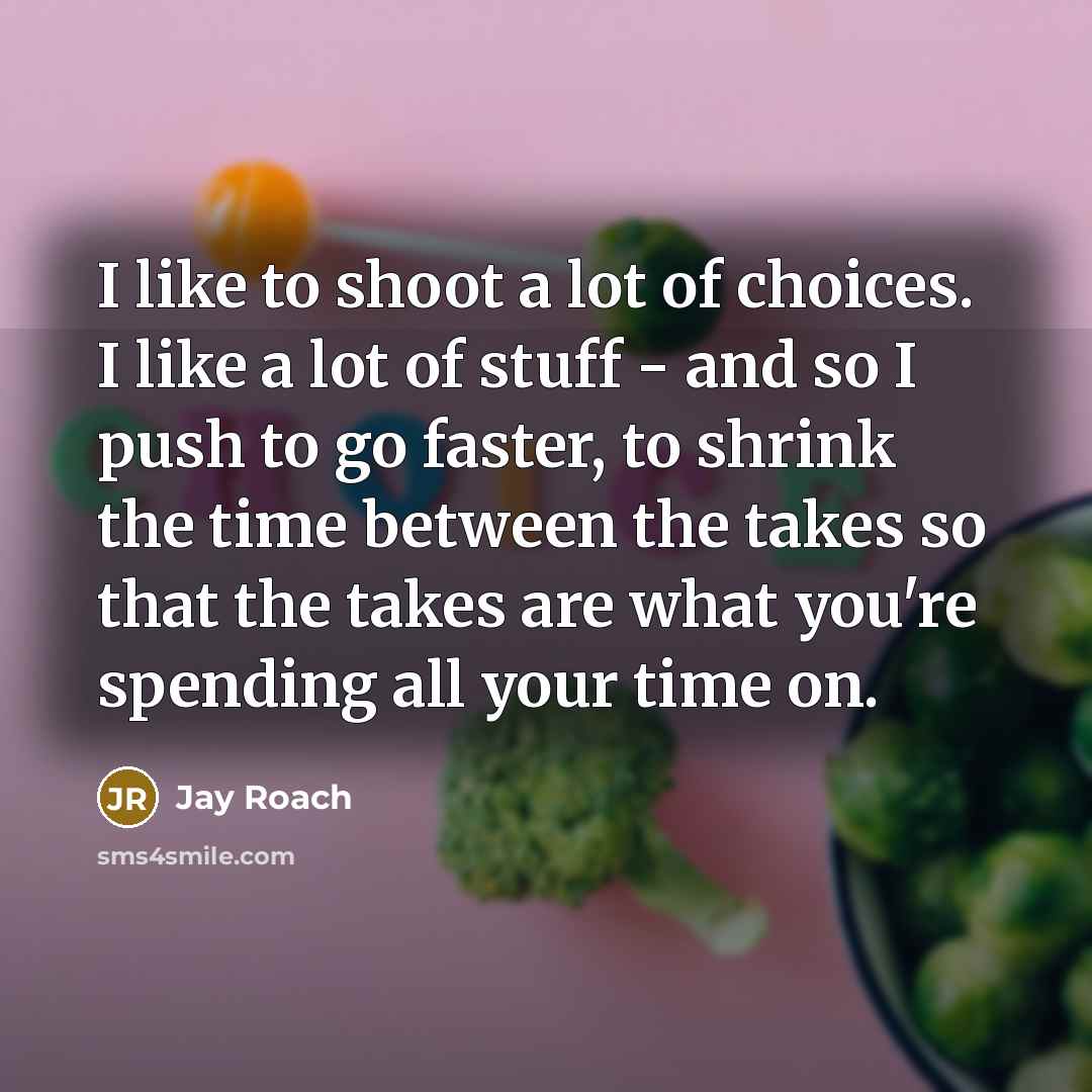 “I like to shoot a lot of choices. I like…” quote by Jay Roach