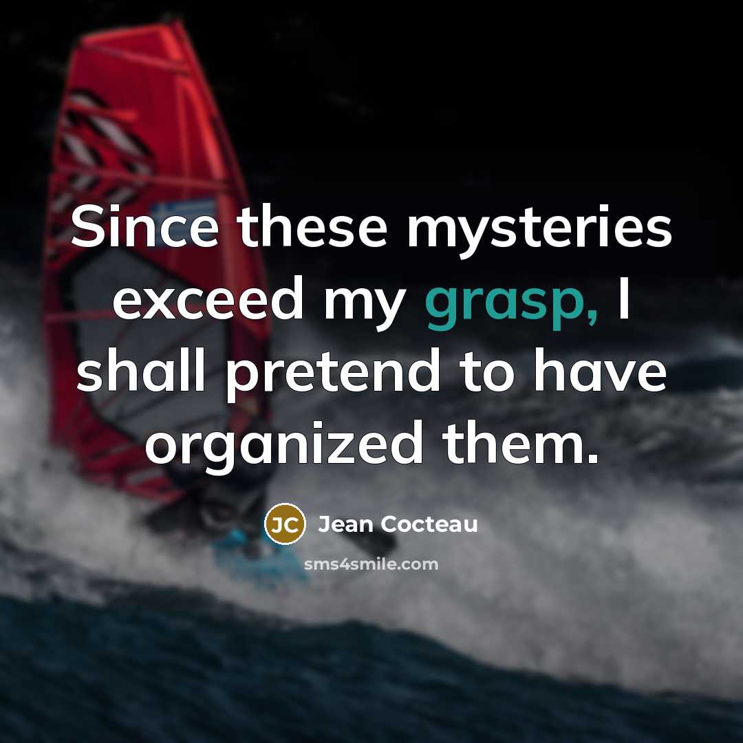 “Since these mysteries exceed my grasp, I shall pretend to…” quote by Jean Cocteau