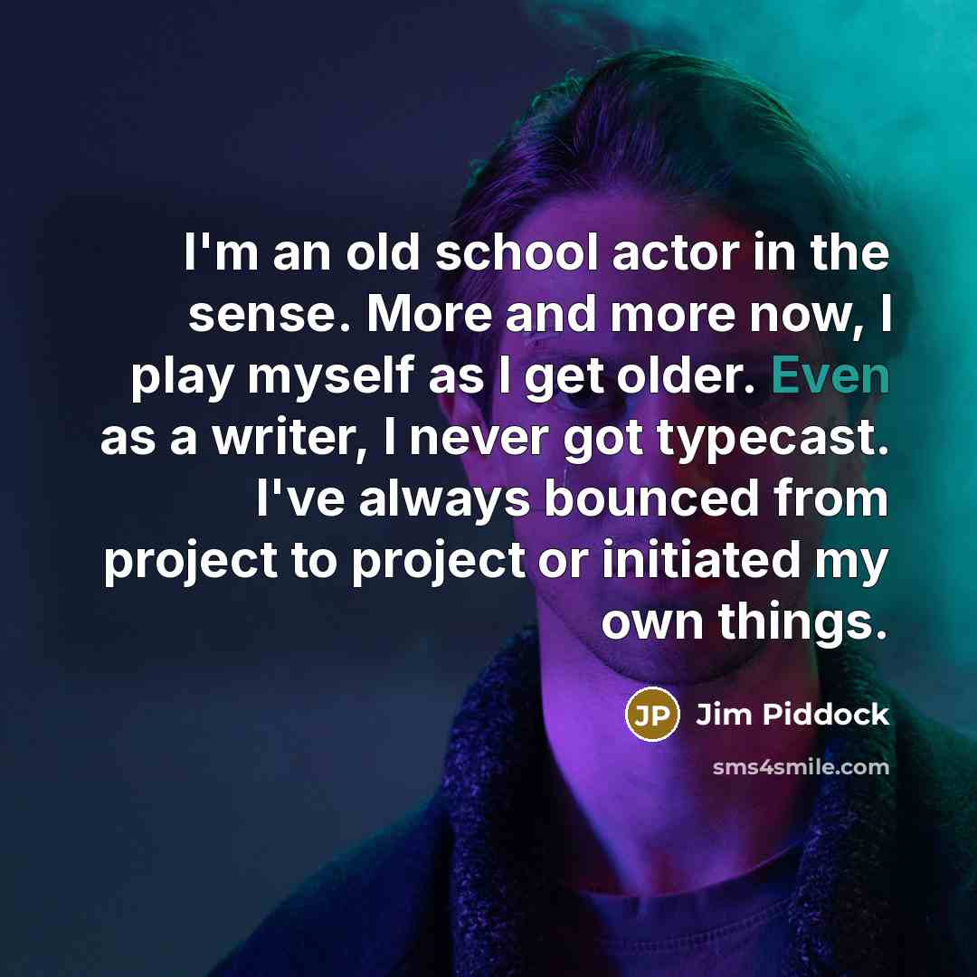 “I'm an old school actor in the sense. More and…” quote by Jim Piddock
