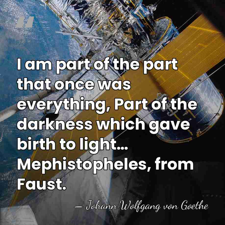 I am part of the part that once was everything, Part of&hellip; - Johann Wolfgang von Goethe