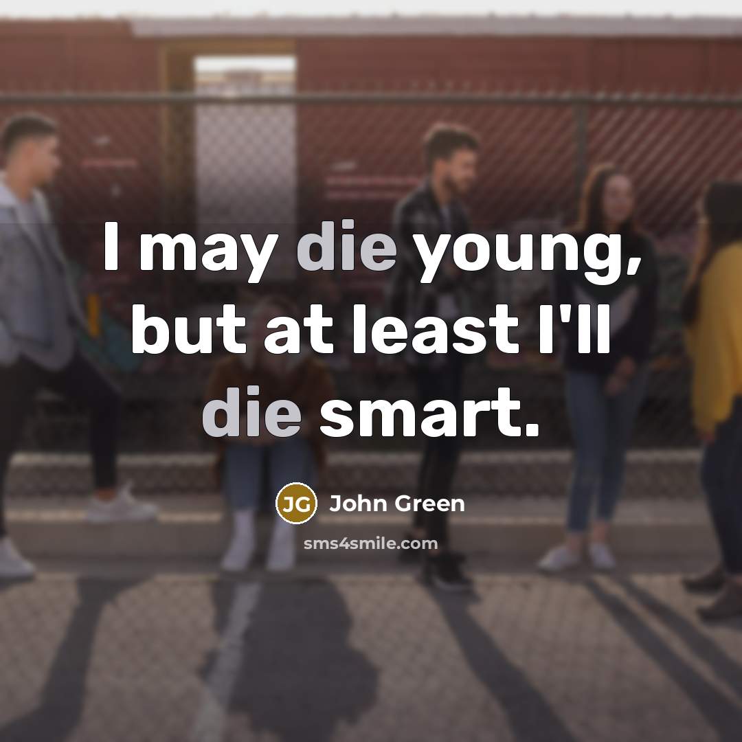 “I may die young, but at least I'll die smart.…” quote by John Green