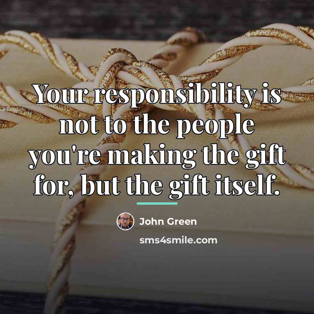 “Your responsibility is not to the people you're making the…” quote by John Green