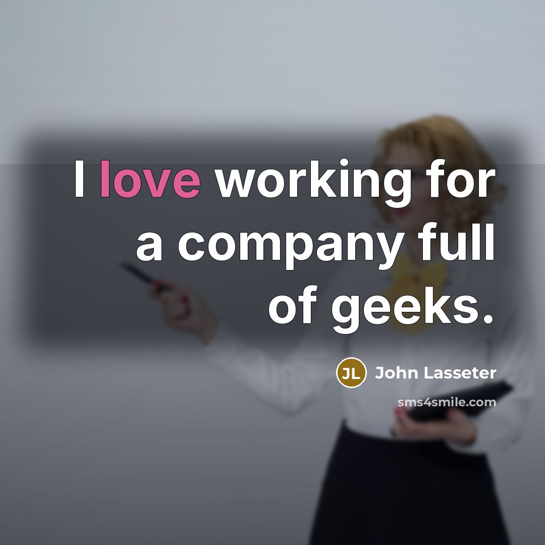 “I love working for a company full of geeks.…” quote by John Lasseter