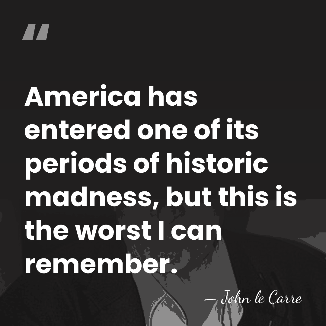 America has entered one of its periods of historic madness, but this&hellip; - John le Carre