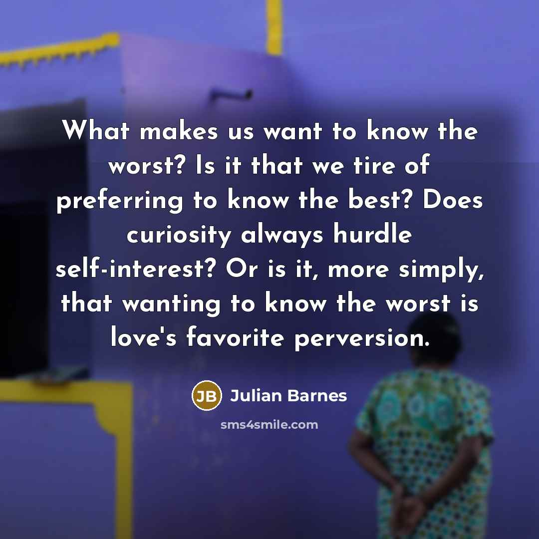 “What makes us want to know the worst? Is it…” quote by Julian Barnes