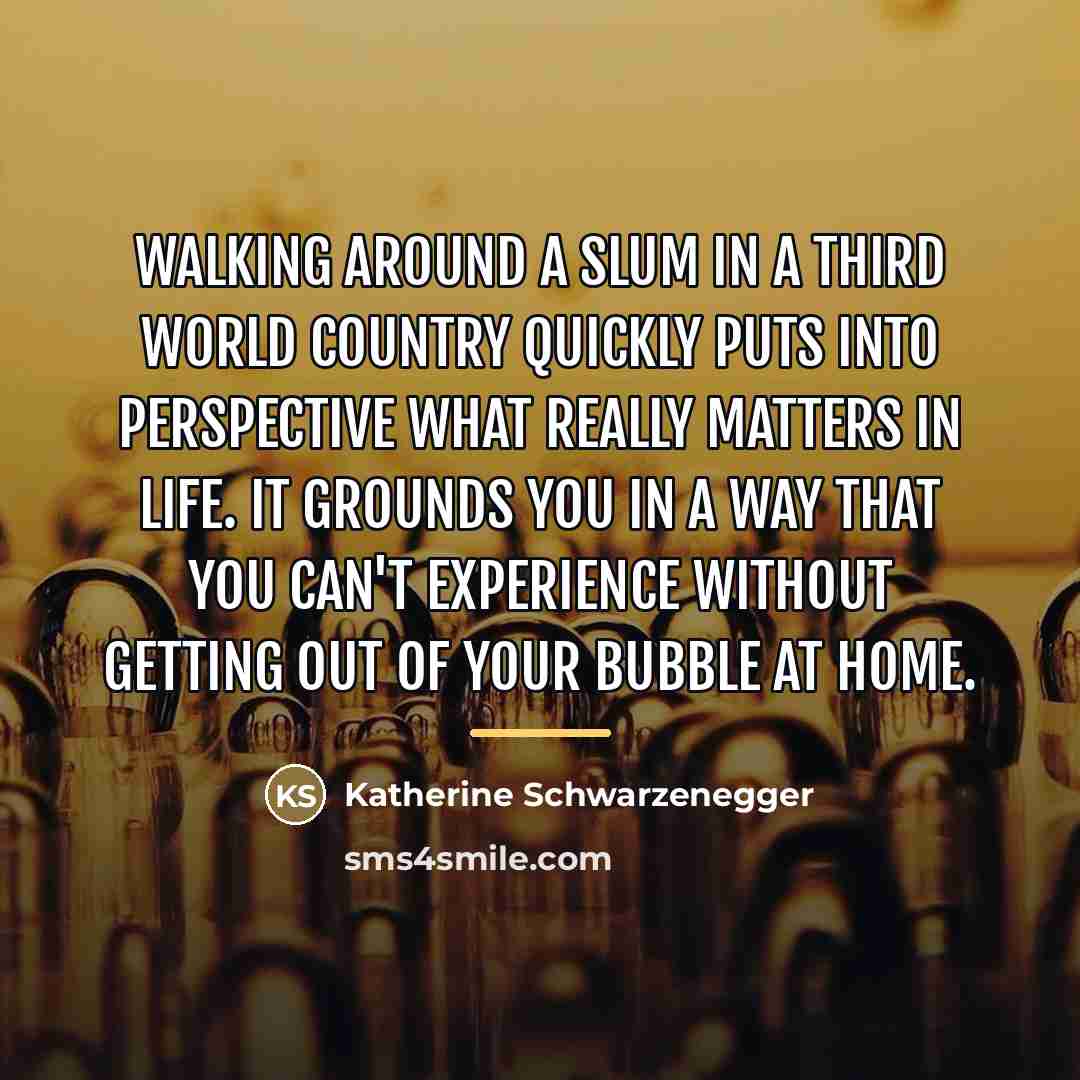 “Walking around a slum in a third world country quickly…” quote by Katherine Schwarzenegger